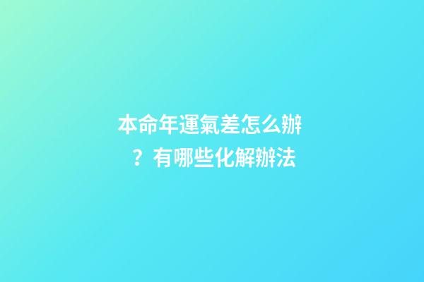 本命年運氣差怎么辦？有哪些化解辦法